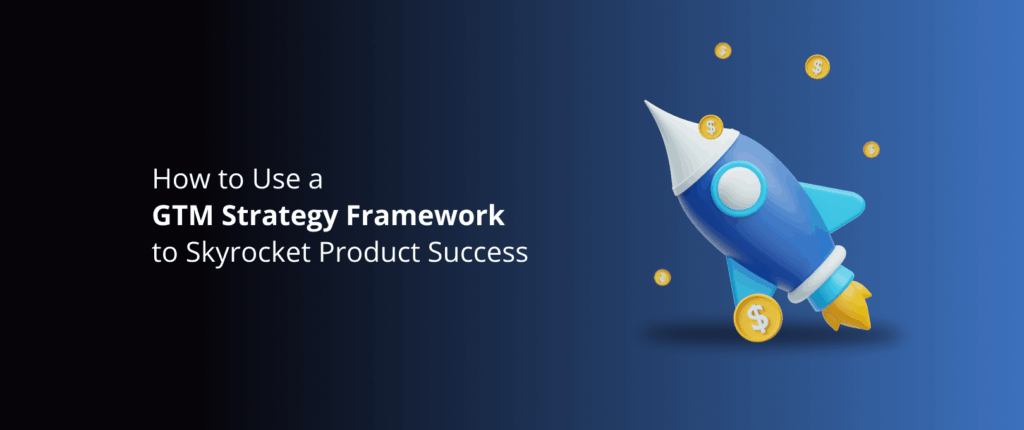 How to Use a GTM Strategy Framework to Skyrocket Product Success
