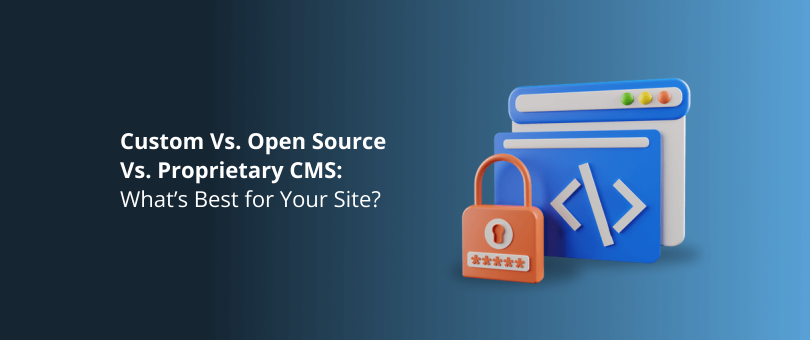 Custom Vs. Open Source Vs. Proprietary CMS_ What’s Best for Your Site