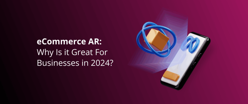 eCommerce AR: Why Is it Great For Businesses in 2024?
