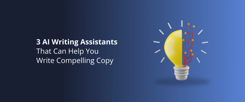 3 AI Writing Assistants That Can Help You Write Compelling Copy