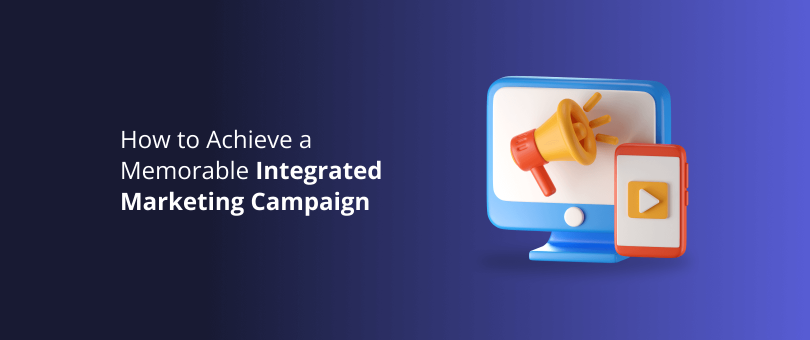 How to Achieve a Memorable Integrated Marketing Campaign