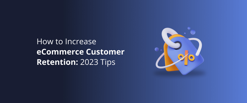 How to Increase eCommerce Customer Retention_ 2023 Tips