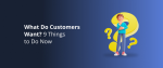 What Do Customers Want_ 9 Things to Do Now