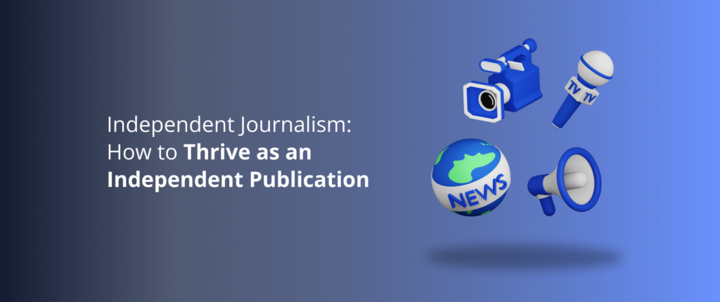 Independent Journalism: How to Thrive as an Independent Publication