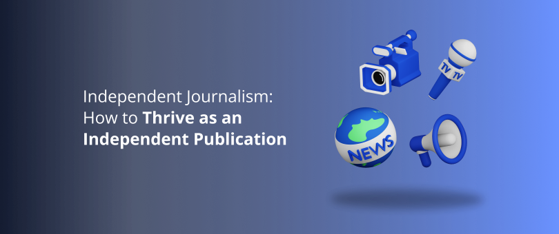 Independent Journalism_ How to Thrive as an Independent Publication