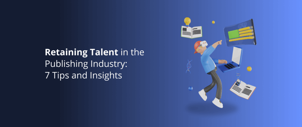 Retaining Talent in the Publishing Industry: 7 Tips and Insights