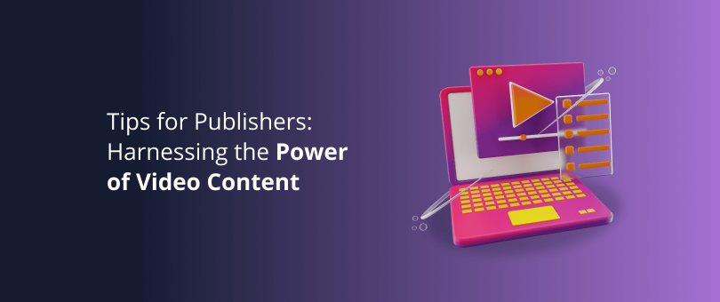 Tips for Publishers_ Harnessing the Power of Video Content