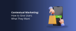 Contextual Marketing_ How to Give Users What They Want