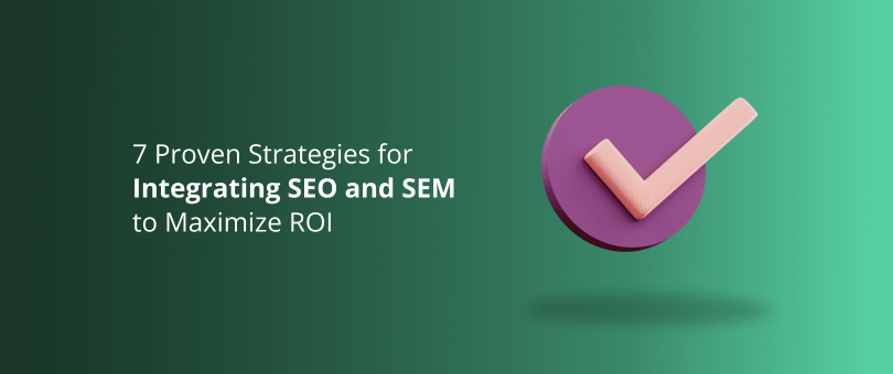 7 Proven Strategies for Integrating SEO and SEM to Maximize ROI