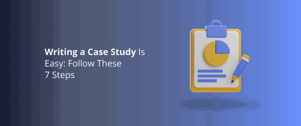 Writing a Case Study Is Easy: Follow These 7 Steps