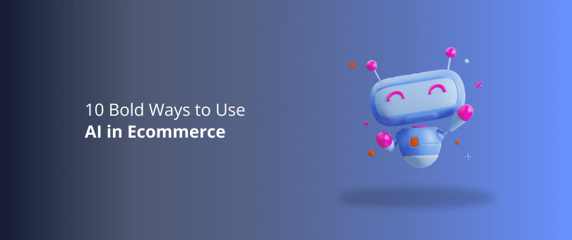 10 Bold Ways to Use AI in Ecommerce