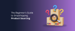 The Beginner's Guide to Dropshipping Product Sourcing