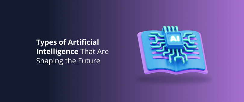 Types of Artificial Intelligence That Are Shaping the Future