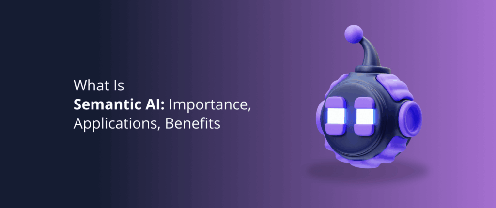 What Is Semantic AI: Importance, Applications, Benefits