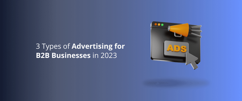 3 Types of Advertising for B2B Businesses in 2023
