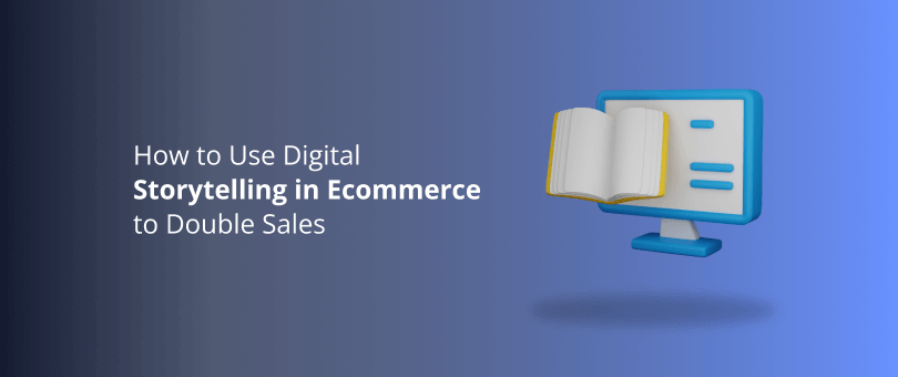 How to Use Digital Storytelling in Ecommerce to Double Sales