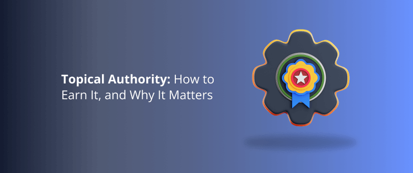 Topical Authority_ How to Earn It, and Why It Matters