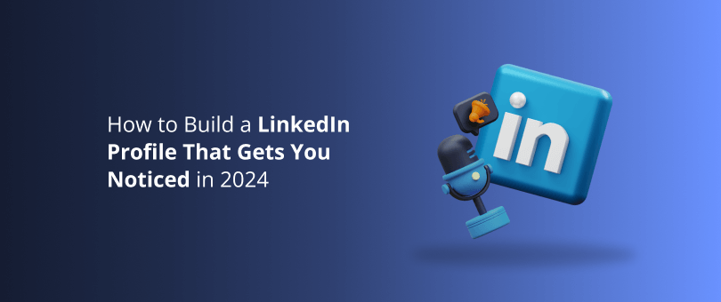 How to Build a LinkedIn Profile That Gets You Noticed in 2024