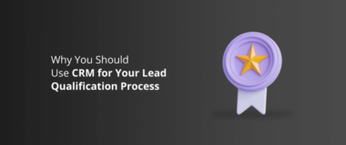 Why You Should Use CRM for Your Lead Qualification Process 