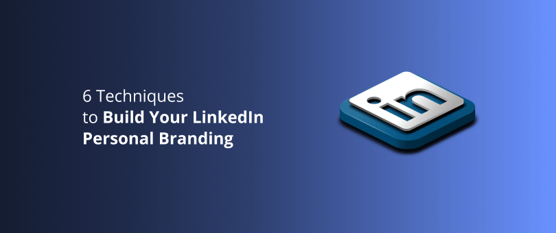 6 Techniques to Build Your LinkedIn Personal Branding