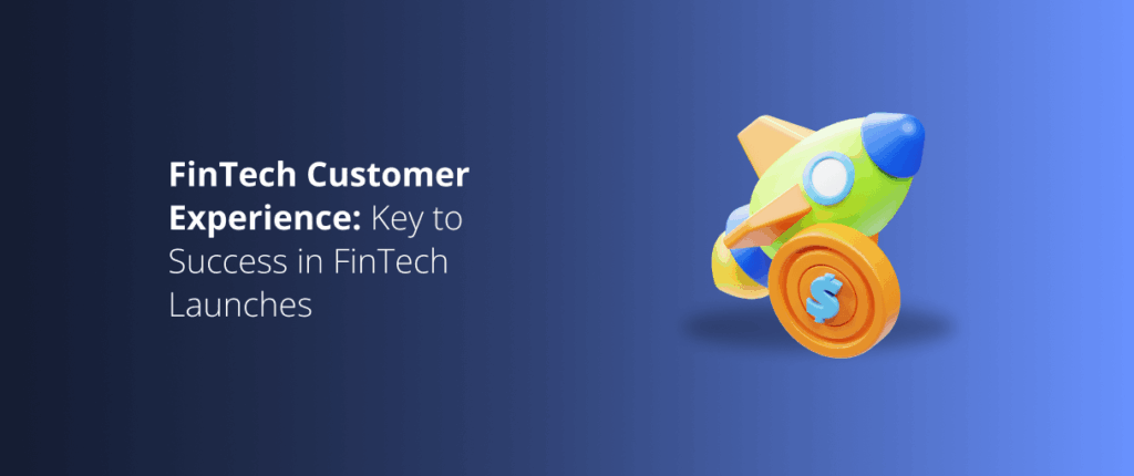 FinTech Customer Experience – The Key to Success in FinTech Launches