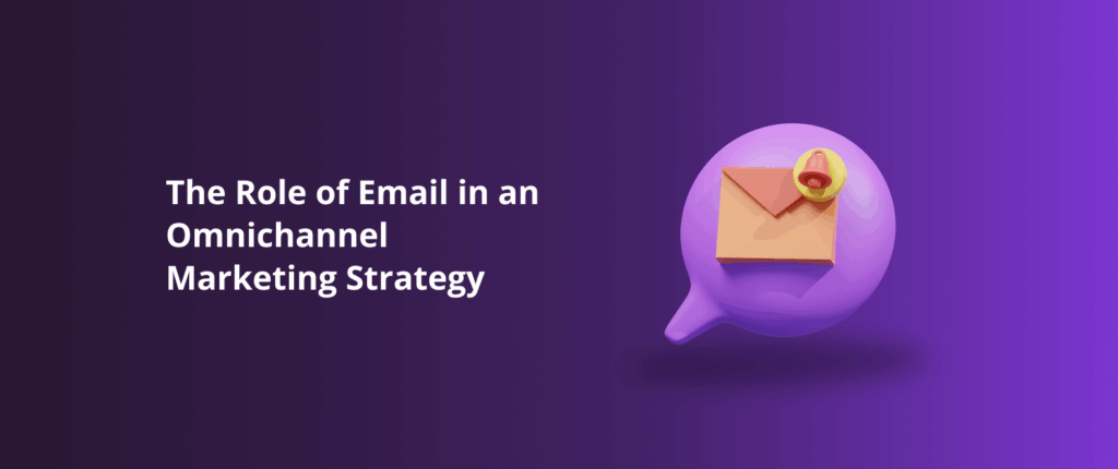 The Role of Email in an Omnichannel Marketing Strategy