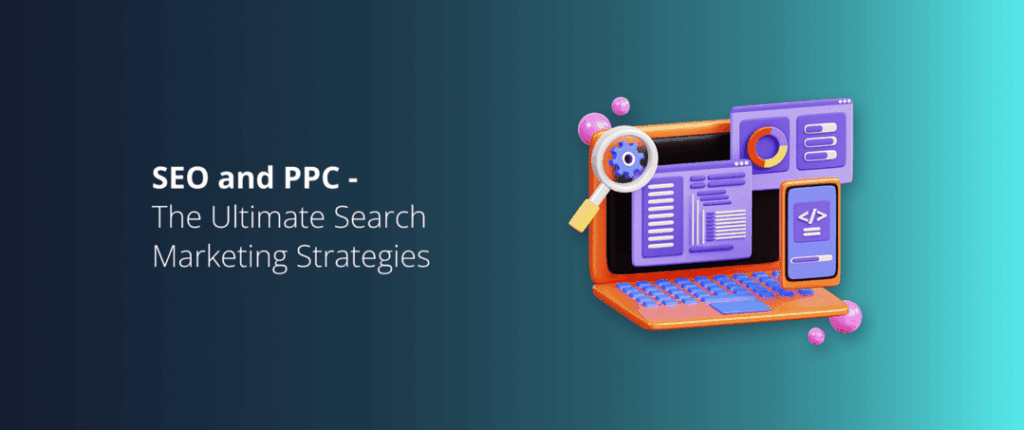 SEO and PPC – The Ultimate Search Marketing Strategies