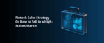 Fintech Sales Strategy or How to Sell in a High-Stakes Market