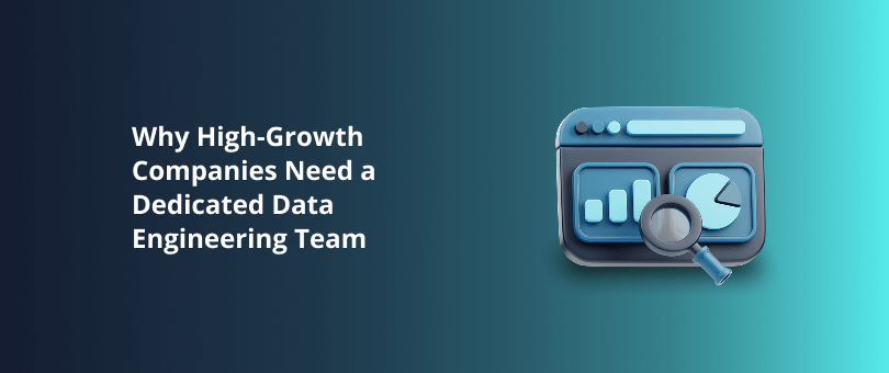 Why High-Growth Companies Need a Dedicated Data Engineering Team