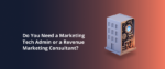 Do You Need a Marketing Tech Admin or a Revenue Marketing Consultant Featured Img