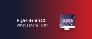 High-Intent SEO: What’s More To It?