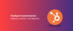 HubSpot Customization Objects, Events, and Reports