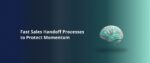 Fast Sales Handoff Processes to Protect Momentum Featured Img