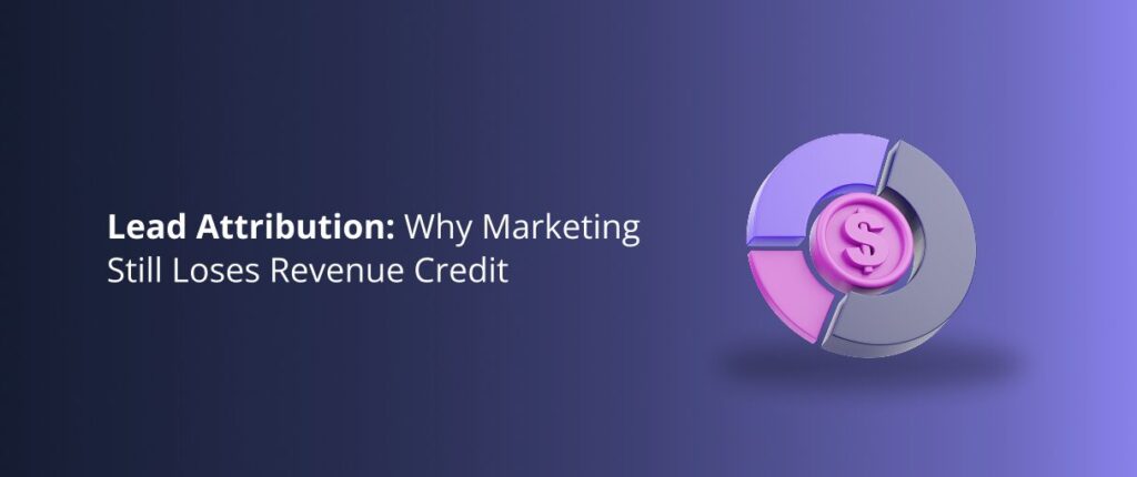 Lead Attribution: Why Marketing Still Loses Revenue Credit