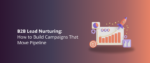 B2B Lead Nurturing_ How to Build Campaigns That Move Pipeline Featured Img