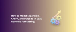How to Model Expansion, Churn, and Pipeline In SaaS Revenue Forecasting